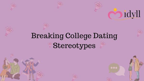 Breaking College Dating Stereotypes blogs by Idyll. Dating app in Delhi. Dating app for college students.