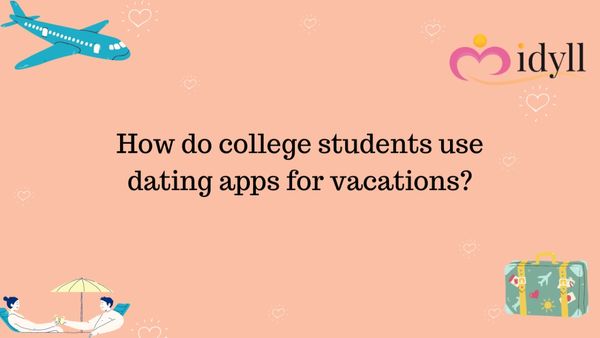 How do college students use dating apps for vacations?